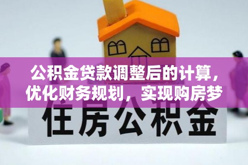 梁子湖公积金贷款调整后的计算，优化财务规划，实现购房梦想