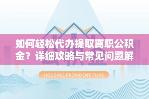 梁子湖如何轻松代办提取离职公积金？详细攻略与常见问题解析