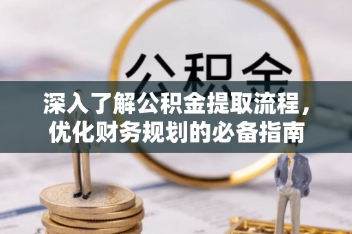 梁子湖深入了解公积金提取流程，优化财务规划的必备指南