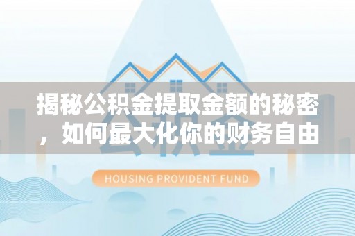 梁子湖揭秘公积金提取金额的秘密，如何最大化你的财务自由