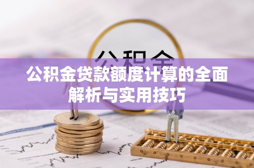 梁子湖公积金贷款额度计算的全面解析与实用技巧
