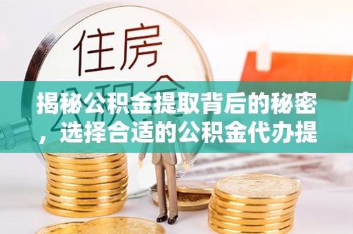 梁子湖揭秘公积金提取背后的秘密，选择合适的公积金代办提取公司是关键