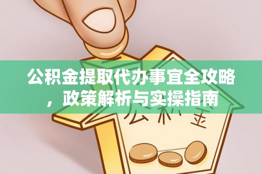 梁子湖公积金提取代办事宜全攻略，政策解析与实操指南