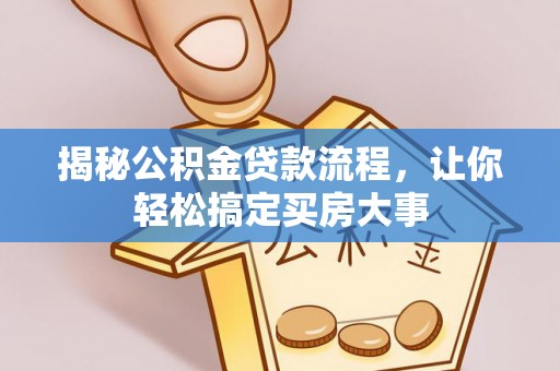 梁子湖揭秘公积金贷款流程，让你轻松搞定买房大事