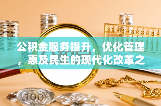 梁子湖公积金服务提升，优化管理，惠及民生的现代化改革之路