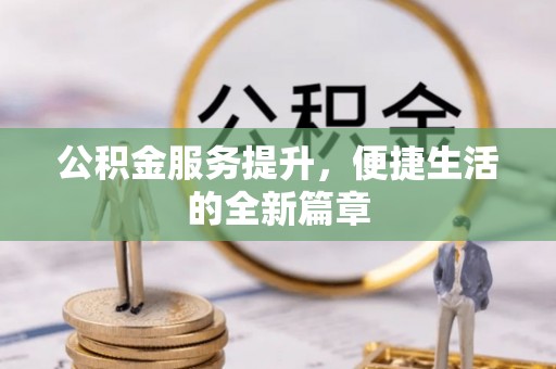 梁子湖公积金服务提升，便捷生活的全新篇章