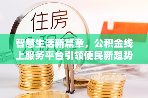 梁子湖智慧生活新篇章，公积金线上服务平台引领便民新趋势