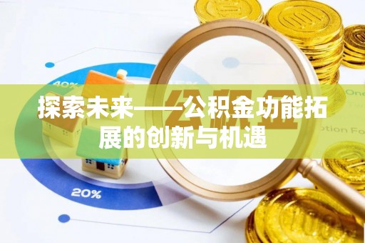 梁子湖探索未来——公积金功能拓展的创新与机遇