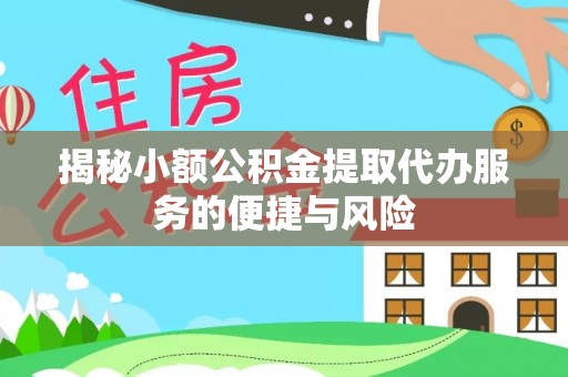 梁子湖揭秘小额公积金提取代办服务的便捷与风险