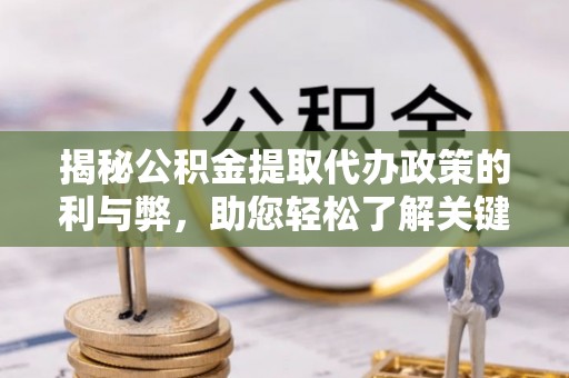 梁子湖揭秘公积金提取代办政策的利与弊，助您轻松了解关键要点
