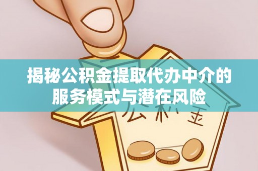 梁子湖揭秘公积金提取代办中介的服务模式与潜在风险